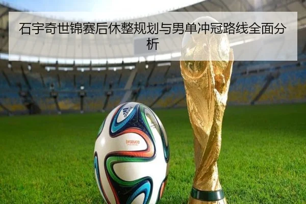 石宇奇世锦赛后休整规划与男单冲冠路线全面分析
